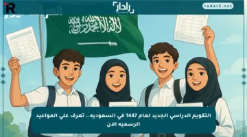 التقويم الدراسي الجديد لعام 1447 في السعودية.. تعرف على المواعيد الرسمية الآن
